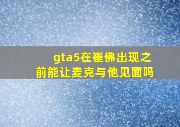 gta5在崔佛出现之前能让麦克与他见面吗