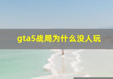 gta5战局为什么没人玩