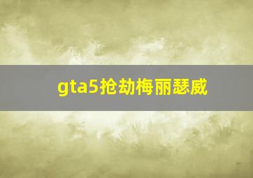 gta5抢劫梅丽瑟威