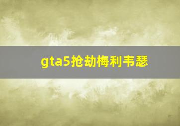 gta5抢劫梅利韦瑟