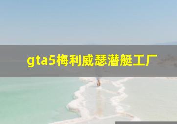 gta5梅利威瑟潜艇工厂