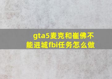 gta5麦克和崔佛不能进城fbi任务怎么做