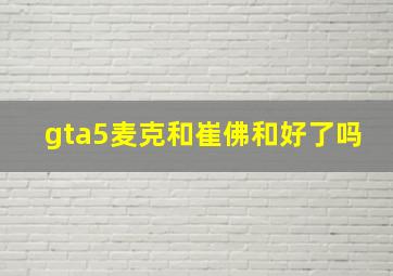 gta5麦克和崔佛和好了吗