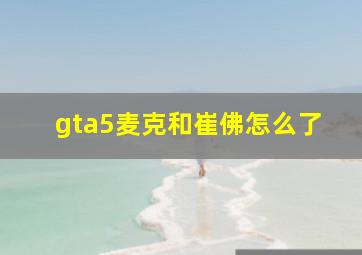 gta5麦克和崔佛怎么了