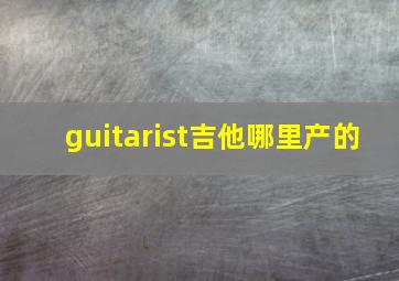 guitarist吉他哪里产的