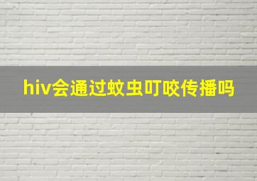 hiv会通过蚊虫叮咬传播吗