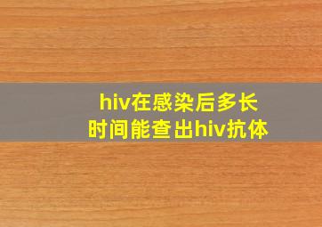 hiv在感染后多长时间能查出hiv抗体