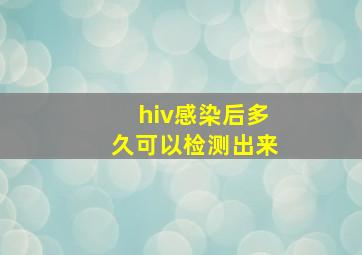 hiv感染后多久可以检测出来