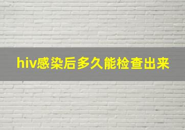 hiv感染后多久能检查出来