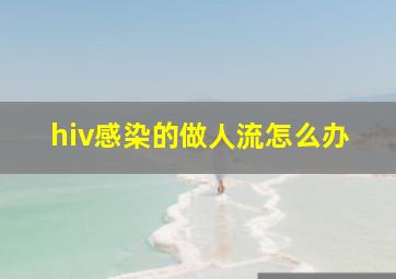 hiv感染的做人流怎么办