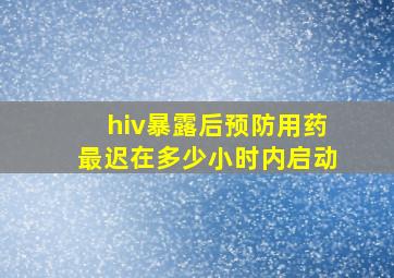 hiv暴露后预防用药最迟在多少小时内启动