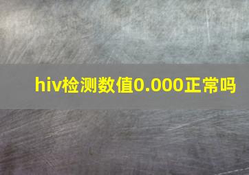 hiv检测数值0.000正常吗