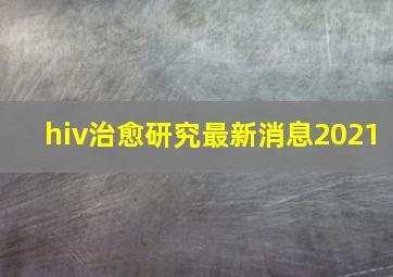 hiv治愈研究最新消息2021