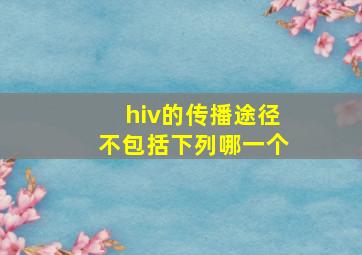 hiv的传播途径不包括下列哪一个