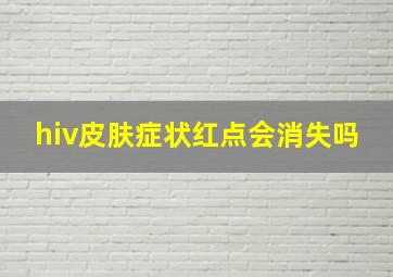 hiv皮肤症状红点会消失吗