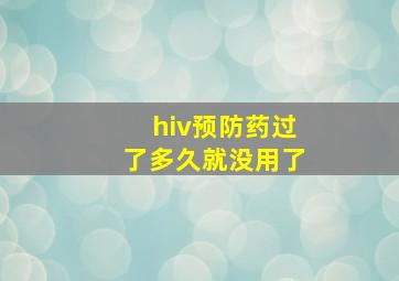 hiv预防药过了多久就没用了