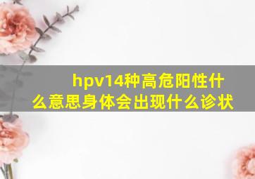 hpv14种高危阳性什么意思身体会出现什么诊状