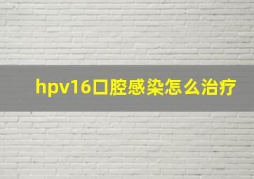 hpv16口腔感染怎么治疗