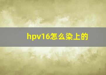 hpv16怎么染上的