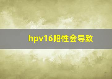 hpv16阳性会导致