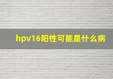 hpv16阳性可能是什么病