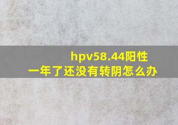 hpv58.44阳性一年了还没有转阴怎么办