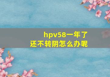 hpv58一年了还不转阴怎么办呢