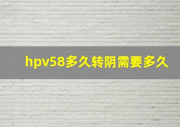 hpv58多久转阴需要多久