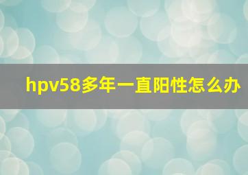 hpv58多年一直阳性怎么办