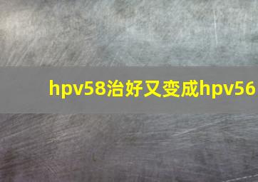 hpv58治好又变成hpv56