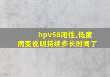 hpv58阳性,低度病变说明持续多长时间了