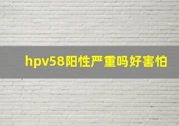 hpv58阳性严重吗好害怕