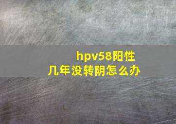 hpv58阳性几年没转阴怎么办