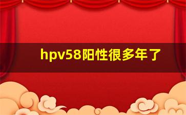 hpv58阳性很多年了