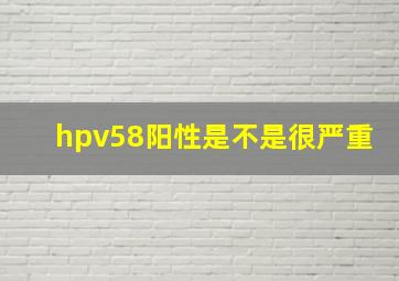 hpv58阳性是不是很严重