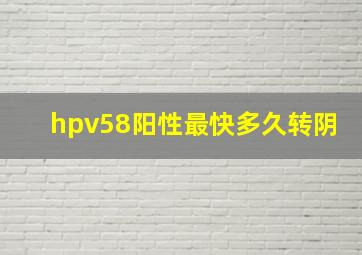 hpv58阳性最快多久转阴