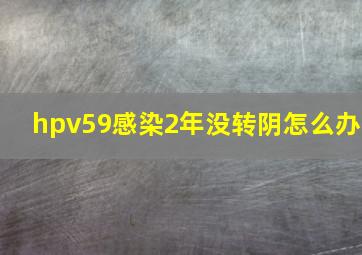 hpv59感染2年没转阴怎么办