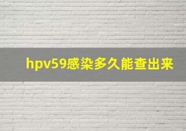 hpv59感染多久能查出来