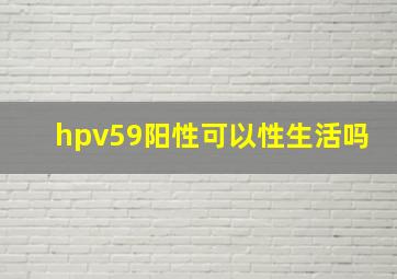 hpv59阳性可以性生活吗