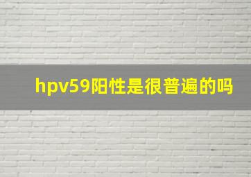 hpv59阳性是很普遍的吗