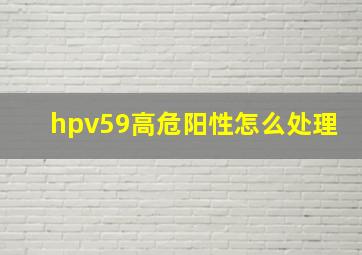 hpv59高危阳性怎么处理