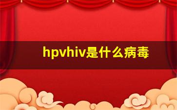 hpvhiv是什么病毒