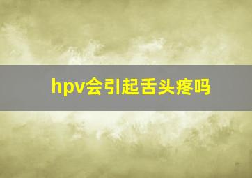 hpv会引起舌头疼吗