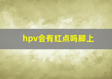 hpv会有红点吗脚上