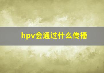 hpv会通过什么传播