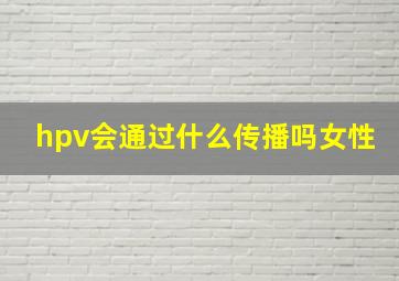 hpv会通过什么传播吗女性