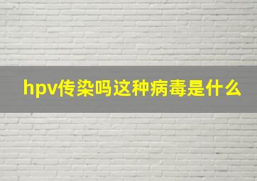 hpv传染吗这种病毒是什么