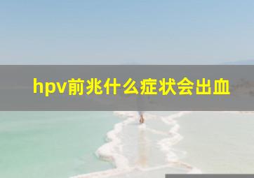 hpv前兆什么症状会出血