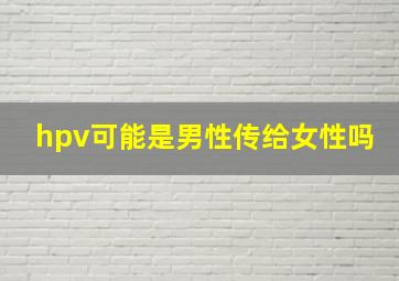 hpv可能是男性传给女性吗