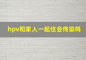 hpv和家人一起住会传染吗